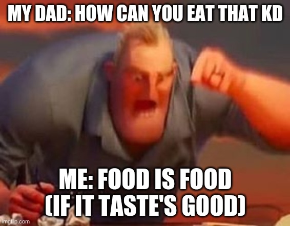 Mr incredible mad | MY DAD: HOW CAN YOU EAT THAT KD; ME: FOOD IS FOOD (IF IT TASTE'S GOOD) | image tagged in mr incredible mad | made w/ Imgflip meme maker