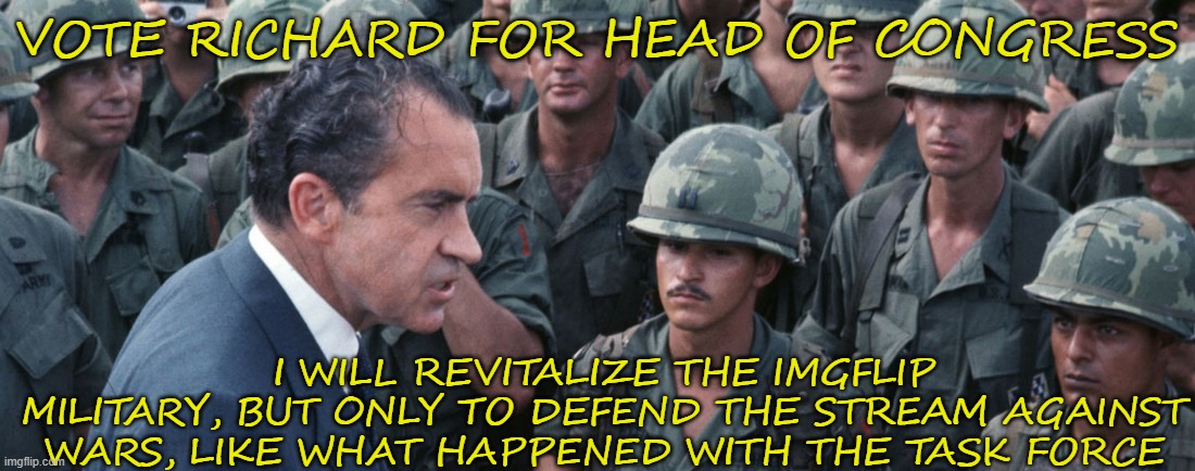 Richard's War Plan | VOTE RICHARD FOR HEAD OF CONGRESS; I WILL REVITALIZE THE IMGFLIP MILITARY, BUT ONLY TO DEFEND THE STREAM AGAINST WARS, LIKE WHAT HAPPENED WITH THE TASK FORCE | image tagged in yes,my war plan,vote,richard,congress,4d chess bb | made w/ Imgflip meme maker