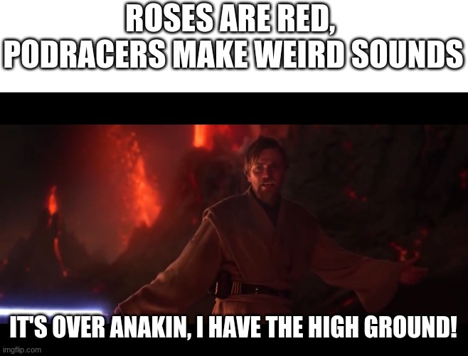 obi wan's poem | ROSES ARE RED, 
PODRACERS MAKE WEIRD SOUNDS; IT'S OVER ANAKIN, I HAVE THE HIGH GROUND! | image tagged in i have the high ground,star wars | made w/ Imgflip meme maker