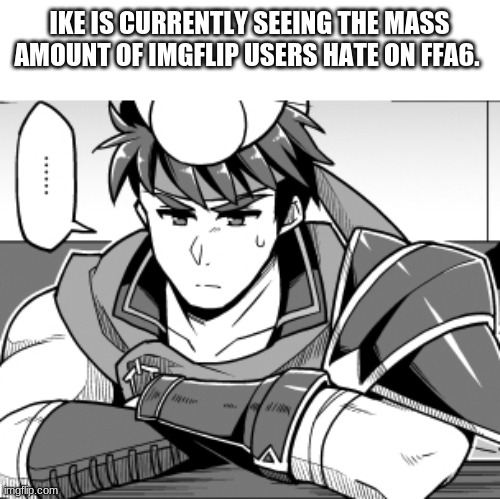 IKE IS CURRENTLY SEEING THE MASS AMOUNT OF IMGFLIP USERS HATE ON FFA6. | image tagged in ike,he watch,he interest | made w/ Imgflip meme maker