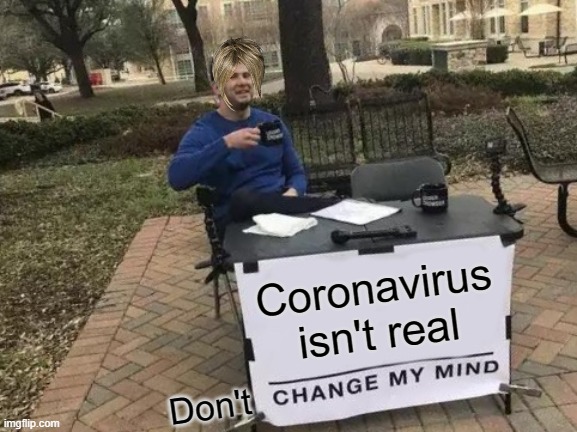 Change My Mind Meme | Coronavirus isn't real; Don't | image tagged in memes,change my mind | made w/ Imgflip meme maker