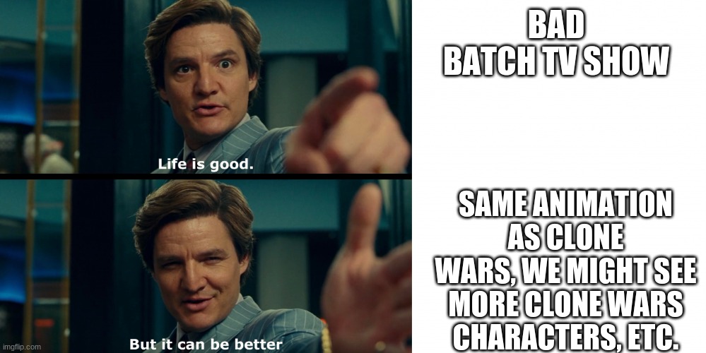 WHEN IS BAD BATCH TV SHOW? | BAD BATCH TV SHOW; SAME ANIMATION AS CLONE WARS, WE MIGHT SEE MORE CLONE WARS CHARACTERS, ETC. | image tagged in life is good,star wars,clone wars | made w/ Imgflip meme maker