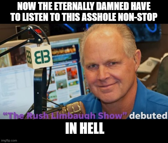 Rush Limbaugh Goes to Hell | NOW THE ETERNALLY DAMNED HAVE TO LISTEN TO THIS ASSHOLE NON-STOP; IN HELL | image tagged in rush limbaugh,dead,good riddance | made w/ Imgflip meme maker