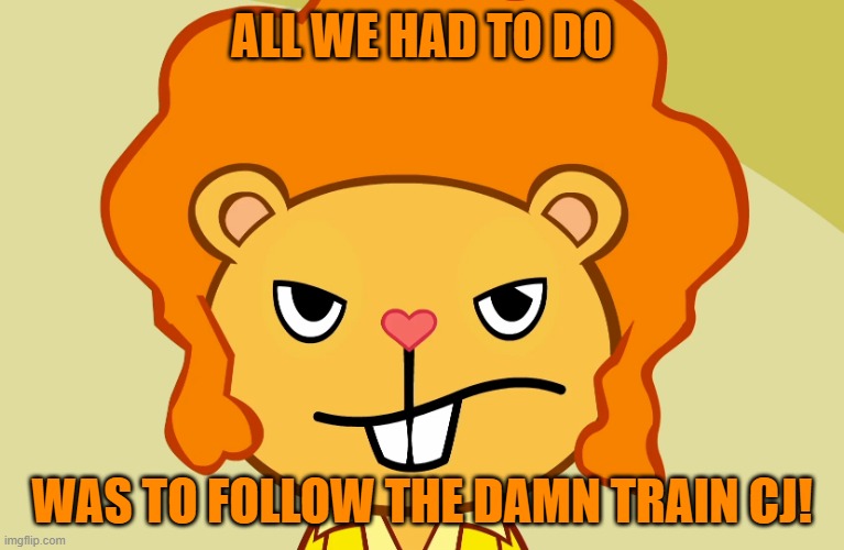Follow The Train | ALL WE HAD TO DO; WAS TO FOLLOW THE DAMN TRAIN CJ! | image tagged in jealousy disco bear htf | made w/ Imgflip meme maker
