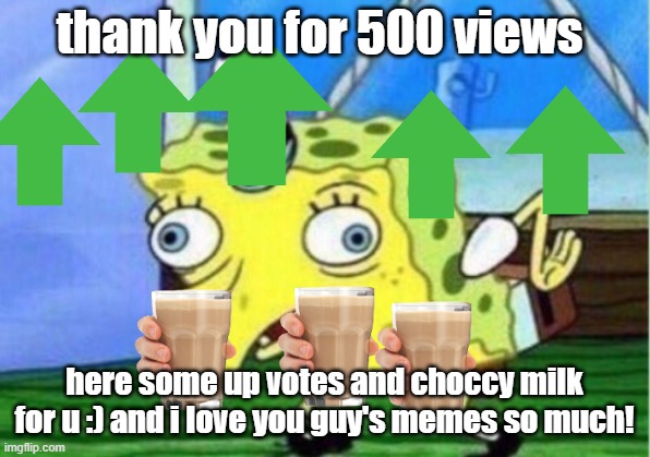 Mocking Spongebob Meme | thank you for 500 views; here some up votes and choccy milk for u :) and i love you guy's memes so much! | image tagged in memes,mocking spongebob | made w/ Imgflip meme maker