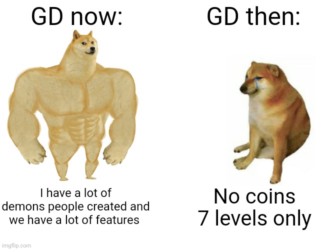 Cmon make it even better | GD now:; GD then:; I have a lot of demons people created and we have a lot of features; No coins 7 levels only | image tagged in memes,buff doge vs cheems | made w/ Imgflip meme maker