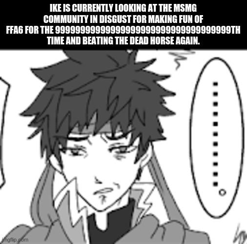 IKE IS CURRENTLY LOOKING AT THE MSMG COMMUNITY IN DISGUST FOR MAKING FUN OF FFA6 FOR THE 99999999999999999999999999999999999TH TIME AND BEATING THE DEAD HORSE AGAIN. | image tagged in ike,he dont like,he upset | made w/ Imgflip meme maker