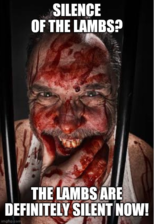 SILENCE OF THE LAMBS? THE LAMBS ARE DEFINITELY SILENT NOW! | image tagged in preparing dinner | made w/ Imgflip meme maker