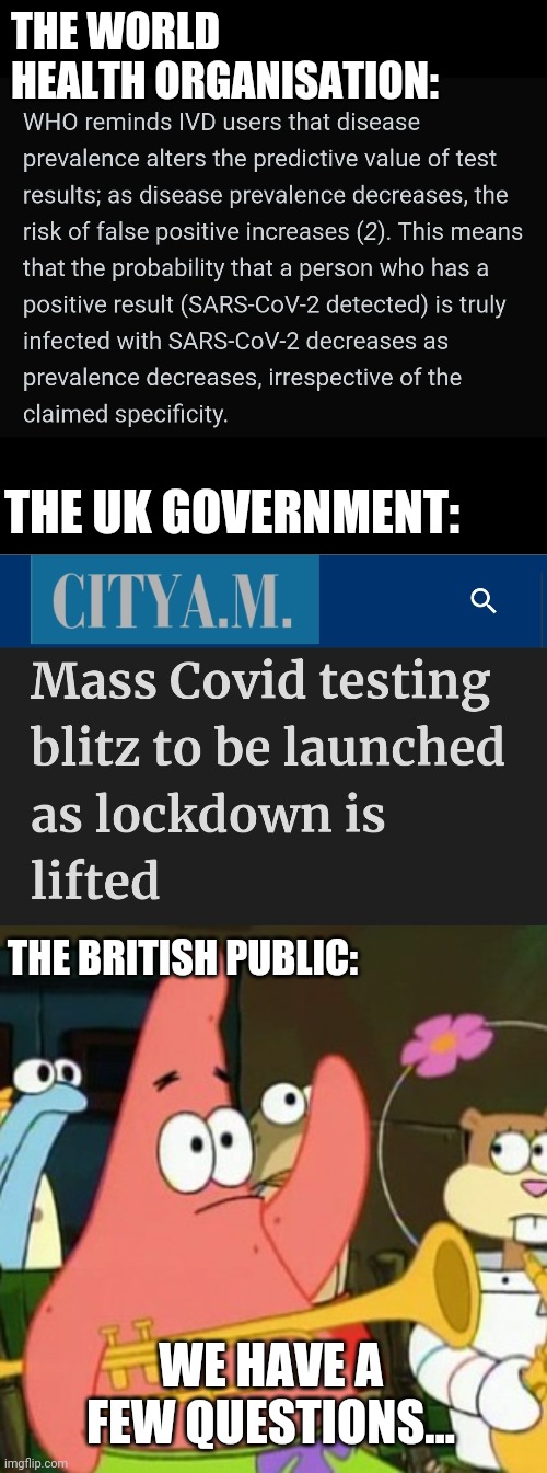 We have a few questions... | THE WORLD HEALTH ORGANISATION:; THE UK GOVERNMENT:; THE BRITISH PUBLIC:; WE HAVE A FEW QUESTIONS... | image tagged in memes,no patrick,covid19,uk govemrment | made w/ Imgflip meme maker