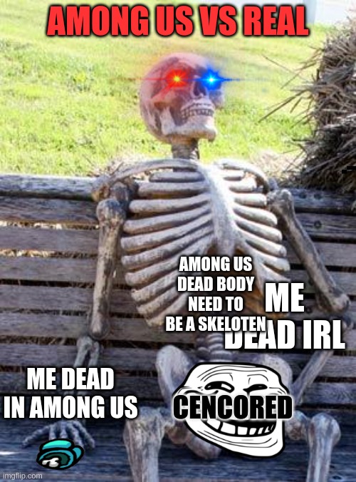 Waiting Skeleton Meme | AMONG US VS REAL; AMONG US DEAD BODY NEED TO BE A SKELOTEN; ME DEAD IRL; CENCORED; ME DEAD IN AMONG US | image tagged in memes,waiting skeleton | made w/ Imgflip meme maker