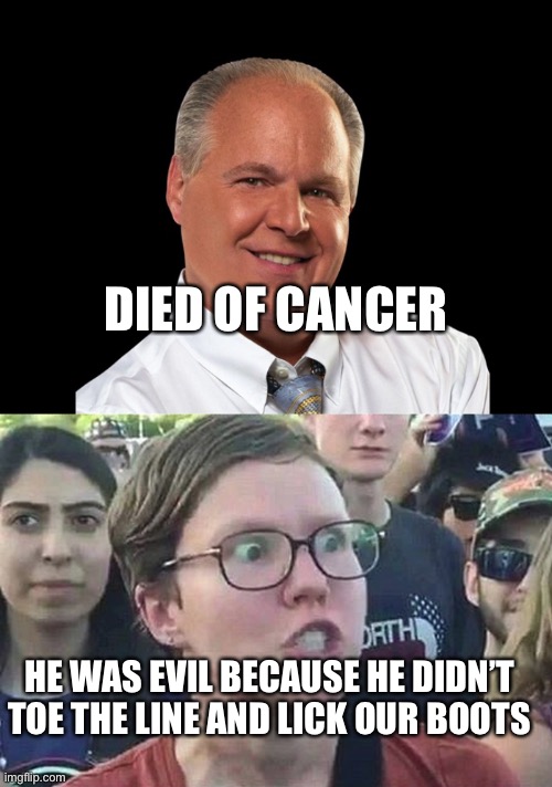 Rush Limbaugh and the Twitterverse | DIED OF CANCER; HE WAS EVIL BECAUSE HE DIDN’T TOE THE LINE AND LICK OUR BOOTS | image tagged in rush limbaugh,triggered liberal | made w/ Imgflip meme maker