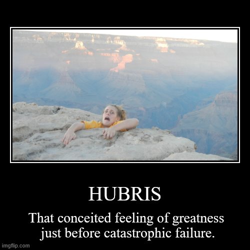 HUBRIS | That conceited feeling of greatness  just before catastrophic failure. | image tagged in funny,demotivationals | made w/ Imgflip demotivational maker