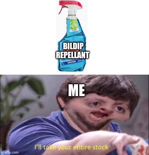 GIVE IT TO ME NOW | BILDIP REPELLANT; ME | image tagged in i'll take your entire stock,i need it | made w/ Imgflip meme maker