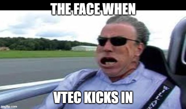 THE FACE WHEN; VTEC KICKS IN | image tagged in jeremy clarkson | made w/ Imgflip meme maker