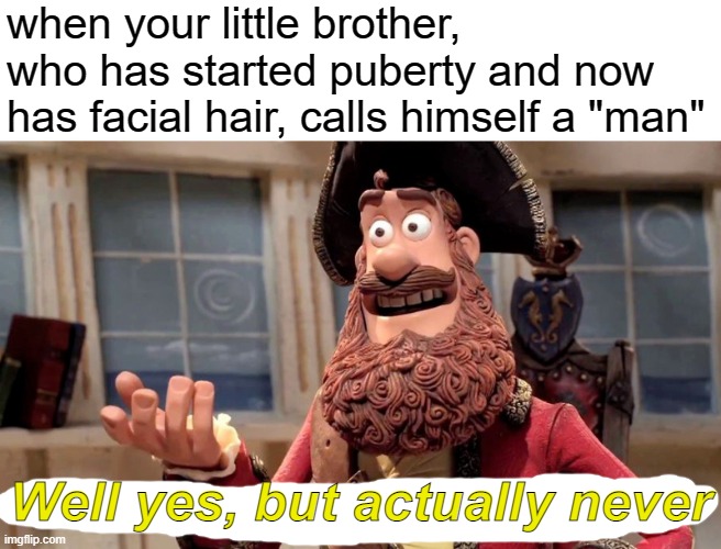 He'll always be my baby brother! | when your little brother, who has started puberty and now has facial hair, calls himself a "man"; Well yes, but actually never | image tagged in memes,well yes but actually no | made w/ Imgflip meme maker