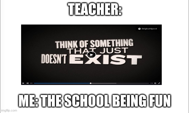 TEACHER:; ME: THE SCHOOL BEING FUN | image tagged in meme,school hate | made w/ Imgflip meme maker