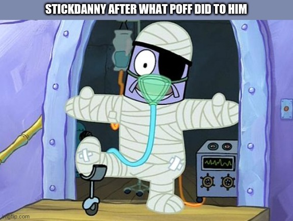 Injury Spongebob | STICKDANNY AFTER WHAT POFF DID TO HIM | image tagged in injury spongebob,stickdanny | made w/ Imgflip meme maker