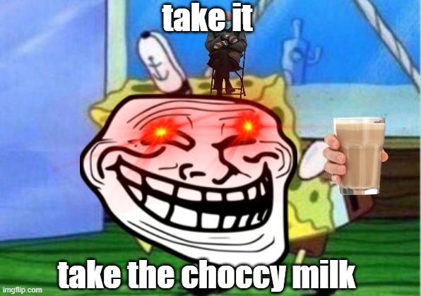take it; take the choccy milk | image tagged in memes | made w/ Imgflip meme maker