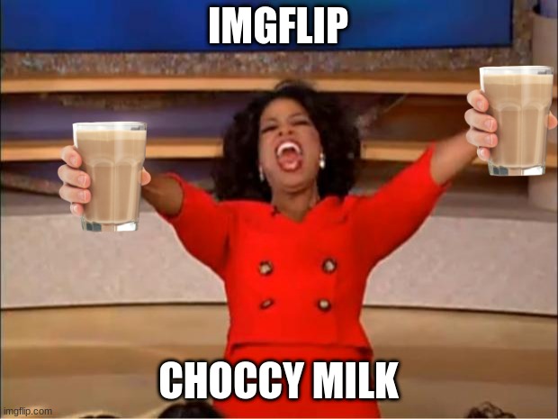 up voats pls for the sake of choccy milk | IMGFLIP; CHOCCY MILK | image tagged in memes,oprah you get a | made w/ Imgflip meme maker