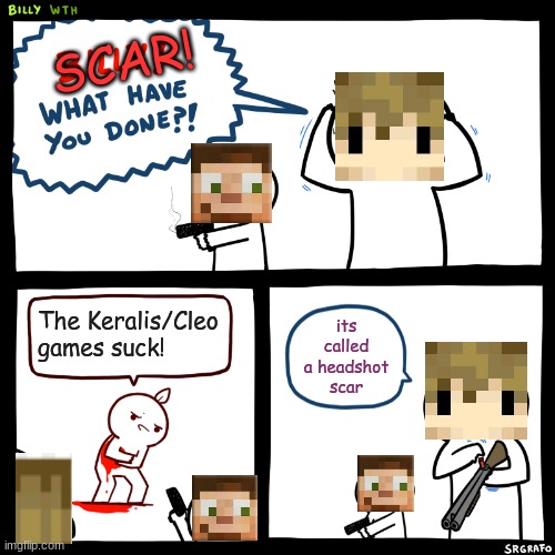 Hermitcraft meme | SCAR! its called a headshot scar; The Keralis/Cleo games suck! | image tagged in billy what have you done | made w/ Imgflip meme maker
