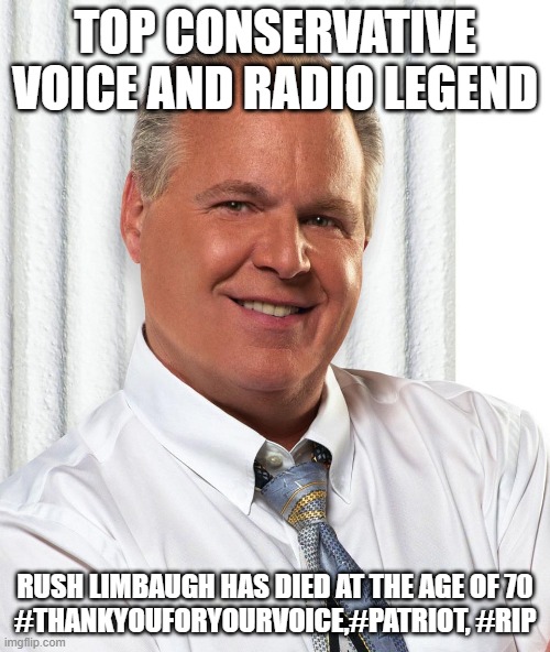 Legend of talk Radio for Conservative Voices | TOP CONSERVATIVE VOICE AND RADIO LEGEND; RUSH LIMBAUGH HAS DIED AT THE AGE OF 70
#THANKYOUFORYOURVOICE,#PATRIOT, #RIP | image tagged in rush limbaugh,rip | made w/ Imgflip meme maker