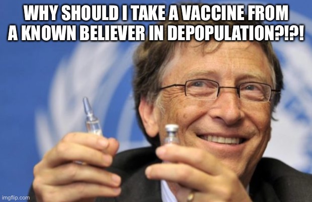 Bill Gates loves Vaccines | WHY SHOULD I TAKE A VACCINE FROM A KNOWN BELIEVER IN DEPOPULATION?!?! | image tagged in bill gates loves vaccines | made w/ Imgflip meme maker