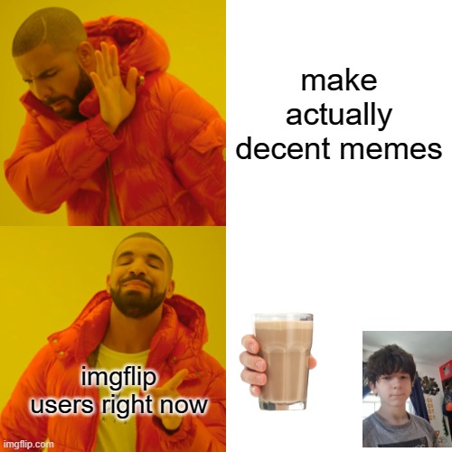 why is choccy milk popular? | make actually decent memes; imgflip users right now | image tagged in memes,drake hotline bling | made w/ Imgflip meme maker