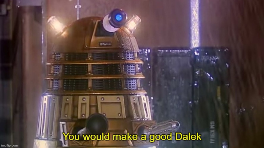 image tagged in you would make a good dalek | made w/ Imgflip meme maker