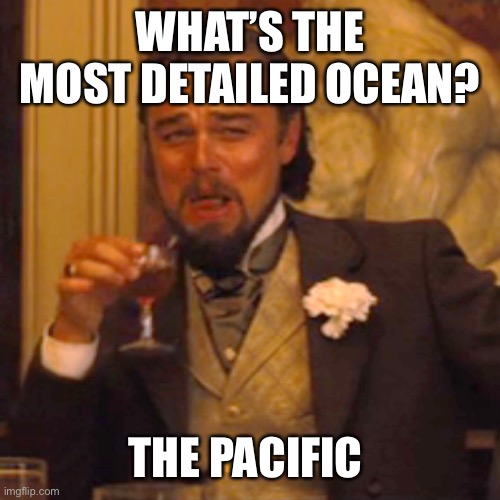 Laughing Leo Meme | WHAT’S THE MOST DETAILED OCEAN? THE PACIFIC | image tagged in memes,laughing leo | made w/ Imgflip meme maker