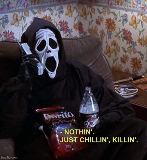 Scary Movie Nothin'. Just chillin', killin'. | image tagged in scary movie nothin' just chillin' killin' | made w/ Imgflip meme maker