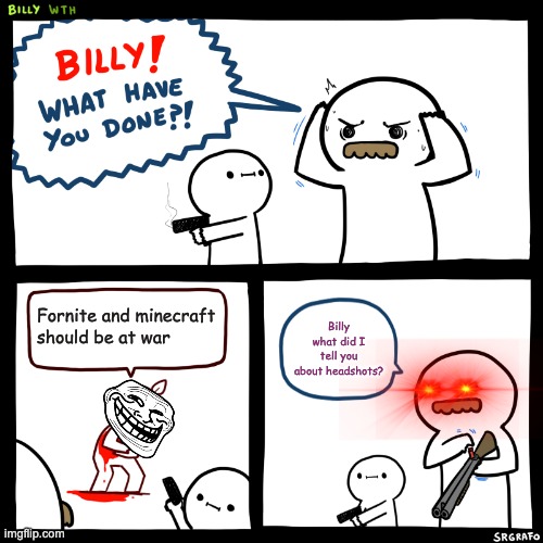 Stop with the dumb wars both are good games stop it. | Fornite and minecraft
should be at war; Billy what did I tell you about headshots? | image tagged in billy what have you done | made w/ Imgflip meme maker