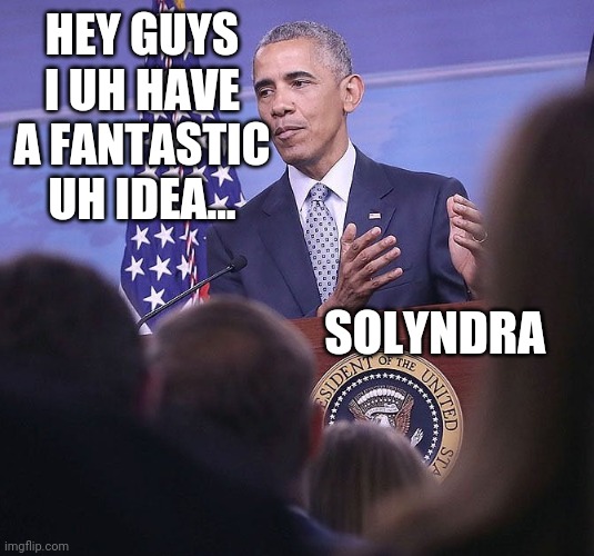 Obummer | HEY GUYS I UH HAVE A FANTASTIC UH IDEA... SOLYNDRA | image tagged in obummer | made w/ Imgflip meme maker