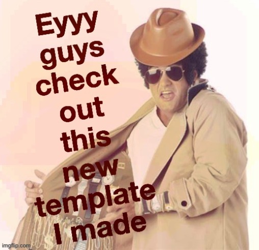 eyyy guys check out this new template i made | image tagged in eyyy guys check out this new template i made | made w/ Imgflip meme maker