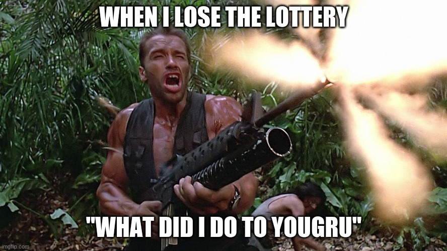 Arnold Schwarzenegger M16A2\w203 Grenade Launcher - Preditor Go  | WHEN I LOSE THE LOTTERY; "WHAT DID I DO TO YOUGRU" | image tagged in arnold schwarzenegger m16a2 w203 grenade launcher - preditor go | made w/ Imgflip meme maker