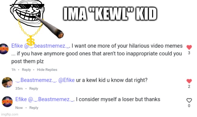 IMA "KEWL" KID | IMA "KEWL" KID | image tagged in cool kids | made w/ Imgflip meme maker