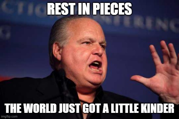 Wont be missed | REST IN PIECES; THE WORLD JUST GOT A LITTLE KINDER | image tagged in rush limbaugh,liar,foul,memes,politics | made w/ Imgflip meme maker