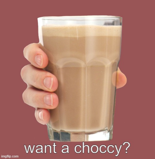 Choccy Milk | want a choccy? | image tagged in choccy milk | made w/ Imgflip meme maker