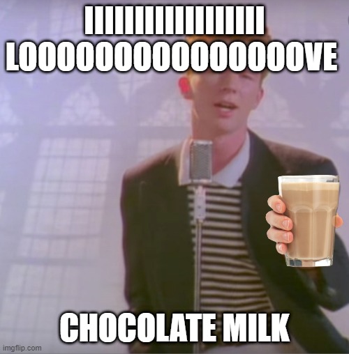 Rick astly | IIIIIIIIIIIIIIIIII LOOOOOOOOOOOOOOOVE; CHOCOLATE MILK | image tagged in rick astly | made w/ Imgflip meme maker