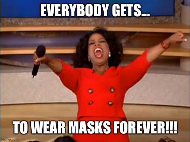 Oprah You Get A | EVERYBODY GETS... TO WEAR MASKS FOREVER!!! | image tagged in memes,oprah you get a | made w/ Imgflip meme maker