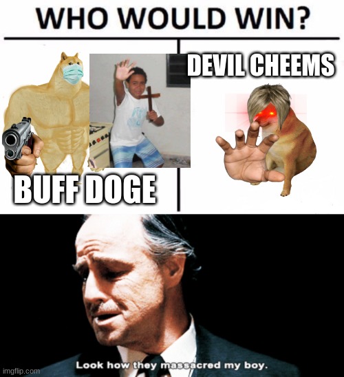 oh god | DEVIL CHEEMS; BUFF DOGE | image tagged in memes,who would win,look how they massacred my boy | made w/ Imgflip meme maker