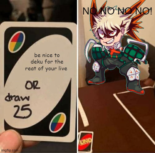 XD | NO NO NO NO! be nice to deku for the reat of your live | image tagged in memes,uno draw 25 cards | made w/ Imgflip meme maker