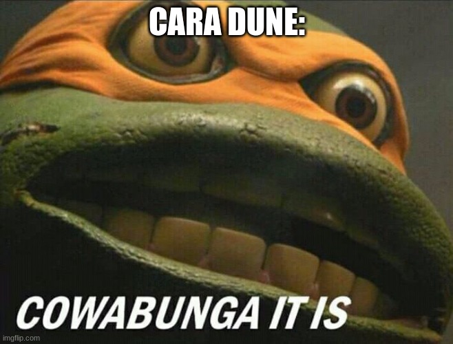 Cowabunga it is | CARA DUNE: | image tagged in cowabunga it is | made w/ Imgflip meme maker