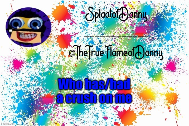 SplaatofDanny announcement | Who has/had a crush on me | image tagged in splaatofdanny announcement | made w/ Imgflip meme maker