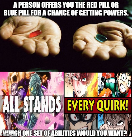 Red Pill(Stands) or Blue Pill(Quirks) | A PERSON OFFERS YOU THE RED PILL OR BLUE PILL FOR A CHANCE OF GETTING POWERS. WHICH ONE SET OF ABILITIES WOULD YOU WANT? | image tagged in jojo's bizarre adventure | made w/ Imgflip meme maker