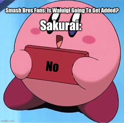 Kirby holding a sign | Smash Bros Fans: Is Waluigi Going To Get Added? Sakurai:; No | image tagged in kirby holding a sign | made w/ Imgflip meme maker