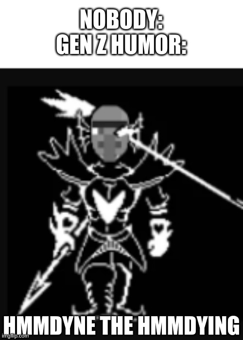 another thing you would get if you played undertale | NOBODY:
GEN Z HUMOR:; HMMDYNE THE HMMDYING | image tagged in memes,funny,undertale,lmao,wtf,undyne | made w/ Imgflip meme maker