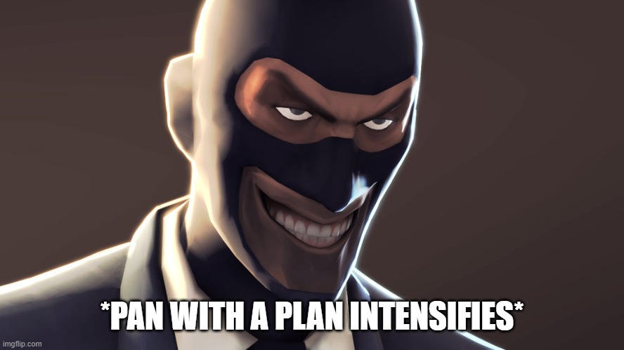 TF2 spy face | *PAN WITH A PLAN INTENSIFIES* | image tagged in tf2 spy face | made w/ Imgflip meme maker