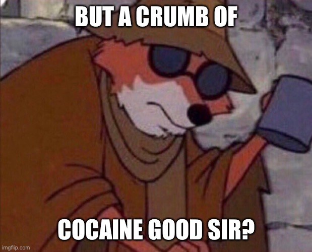 may i please get a crumb | BUT A CRUMB OF; COCAINE GOOD SIR? | image tagged in may i please get a crumb | made w/ Imgflip meme maker