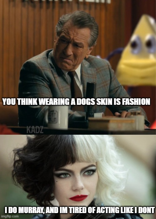 cruella | YOU THINK WEARING A DOGS SKIN IS FASHION; I DO MURRAY, AND IM TIRED OF ACTING LIKE I DONT | image tagged in cruella,the joker,batman,emma stone | made w/ Imgflip meme maker