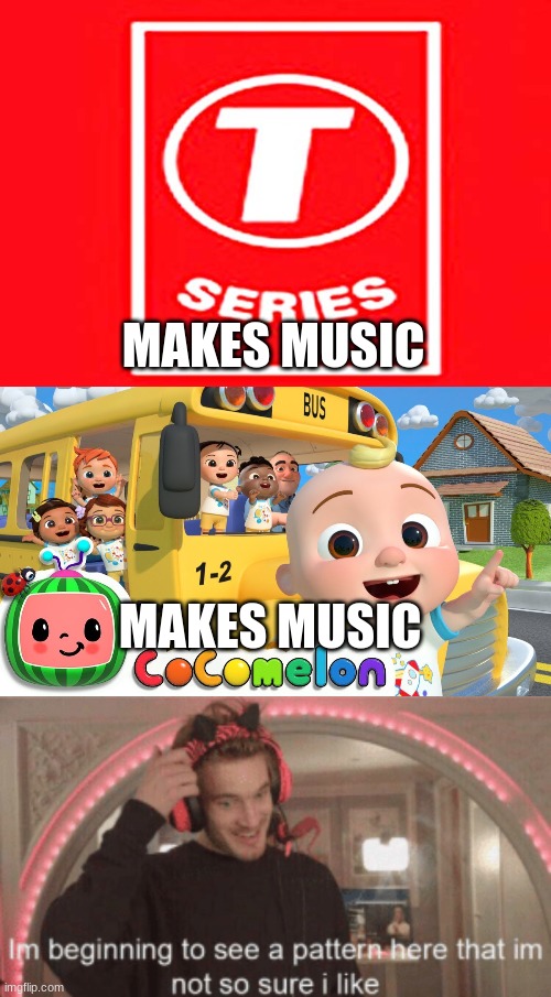 none of them make good music | MAKES MUSIC; MAKES MUSIC | image tagged in t-series,cocomelon,im beginning to see a pattern here im not so sure i like | made w/ Imgflip meme maker
